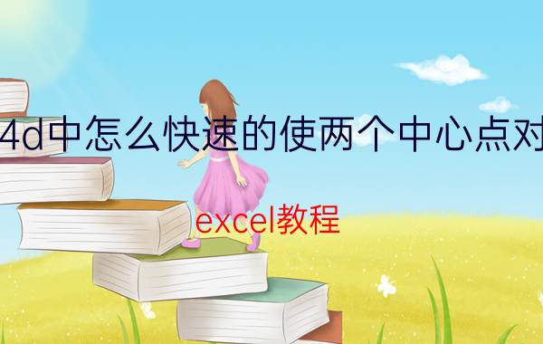 c4d中怎么快速的使两个中心点对齐 excel教程？